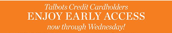 Talbots Credit Cardholders Enjoy Early Access now through Wednesday!