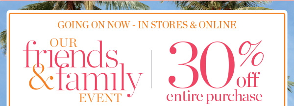 Going on NOW in stores & online Our Family & Family Event 30% off entire purchase | Shop New Arrivals