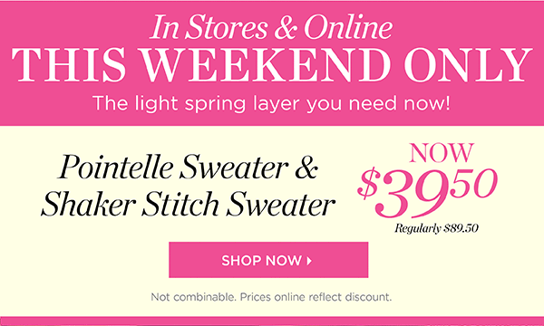 In Stores & Online. This Weekend Only. Pointelle Sweater & Shaker Stitch Sweater Now $39.50 | Shop Now