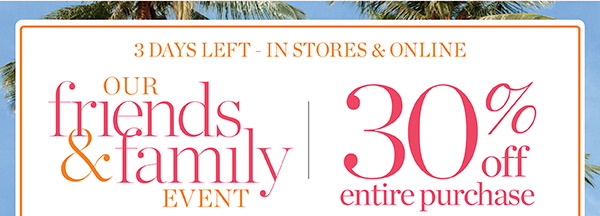 Going on NOW in stores & online Our Friends & Family Event 30% off entire purchase | Shop New Arrivals