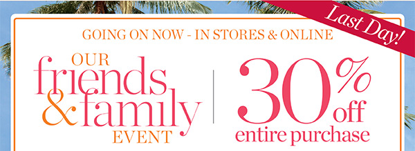 Last Day in stores & online Our Friends & Family Event 30% off entire purchase | Shop New Arrivals