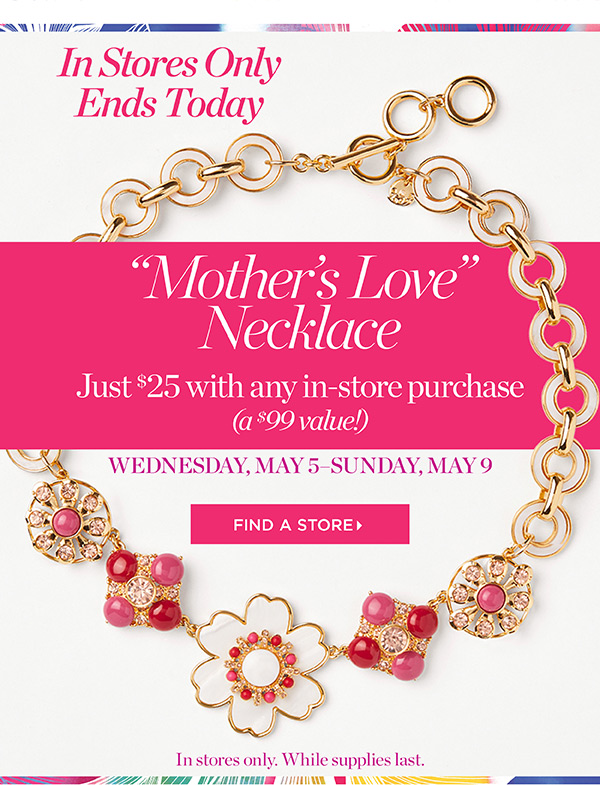 In Stores Only Ends Today. Mother's Love Necklace just $25 with any in-store purchase. Find a Store