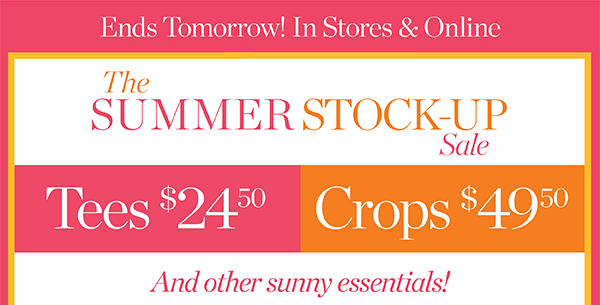 Ends Tomorrow. The Summer Stock-Up Sale. Tees $24.50 and Crops $49.50 | Shop Now