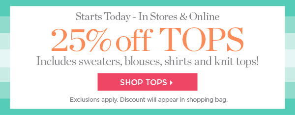 Starts Today - In Stores & Online 25% off Tops Includes sweaters, blouses, shirts and knit tops! Shop Now