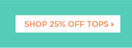 25% off Tops | Shop Now