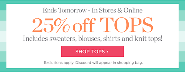 Ends Tomorrow - In Stores & Online 25% off Tops Includes sweaters, blouses, shirts and knit tops! Shop Now