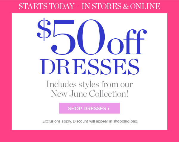 Starts Today - In Stores & Online $50 off Dresses | Shop Dresses