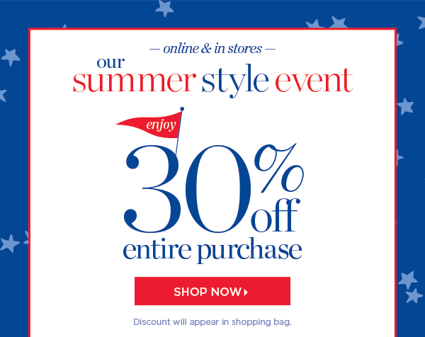 Online & In Stores. Our Summer Style Event. 30% off Entire Purchase. Shop New Arrivals