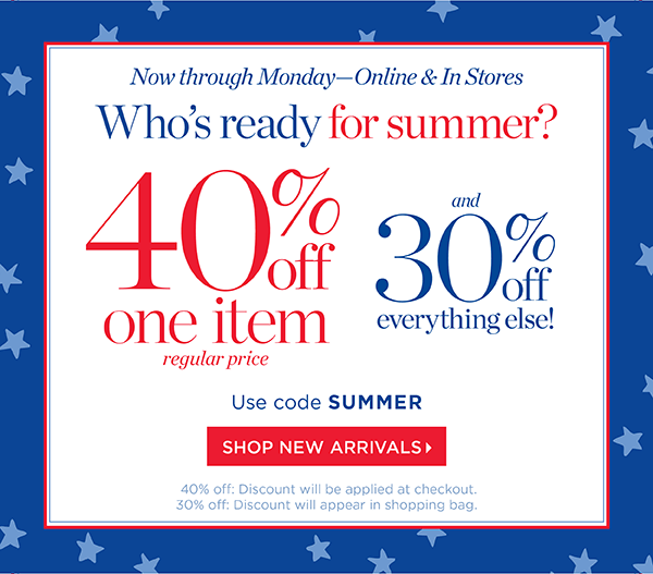 Now through Monday—Online & In Stores. 40% off one item (regular price) and 30% off everything else. Use code SUMMER | Shop New Arrivals