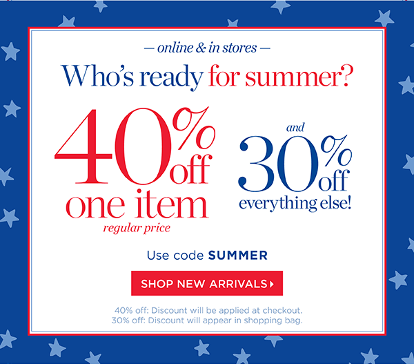 Online & In Stores. 40% off one item (regular price) and 30% off everything else. Use code SUMMER | Shop New Arrivals