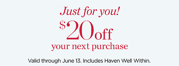 Just For You! $20 off your next purchase. Valid through June 13.