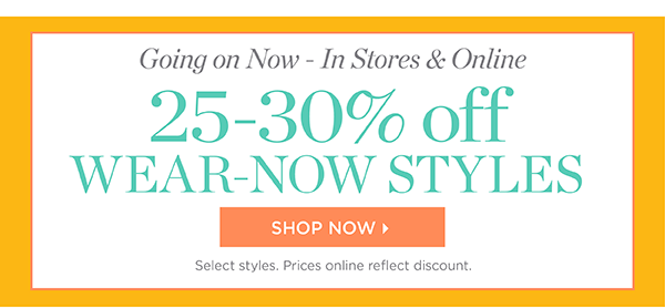 Going on Now - In Stores & Online 25-30% off Wear-Now Styles | Shop Now