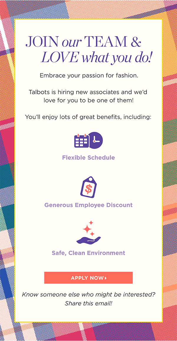 Join our Team & Love what you do! Talbots is hiring new assoicates and we'd love for you to be one of them. Apply Now