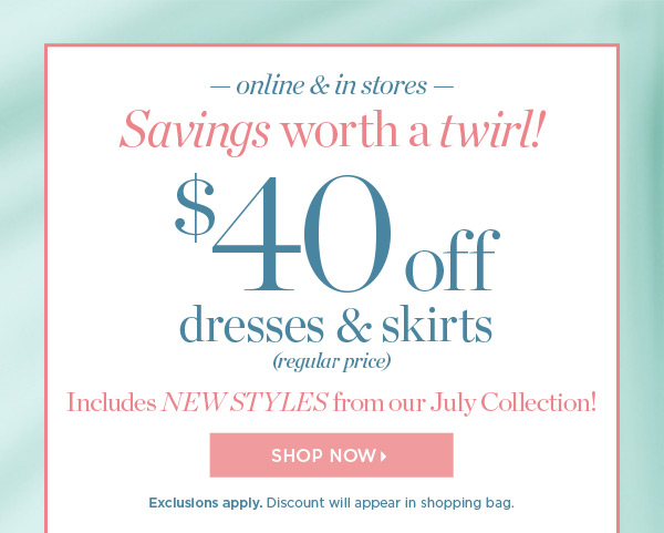 $40 off dresses and skirts (regular price). Includes New Styles from our July Collection! Shop Now.