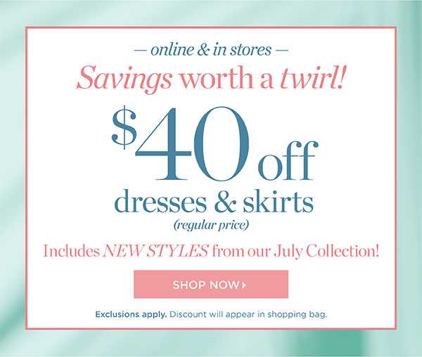 $40 off dresses and skirts (regular price). Includes New Styles from our July Collection! Shop Now.