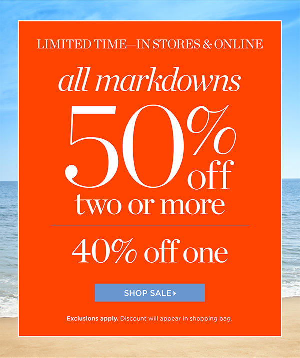 Limited Time— In Stores & Online. All Markdowns 50% off two or more. 40% off one. Shop Sale