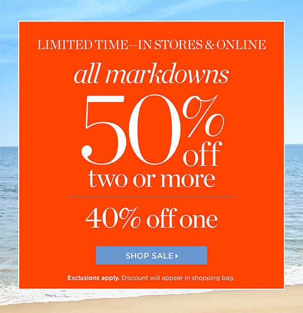 Limited Time— In Stores & Online. All Markdowns 50% off two or more. 40% off one. Shop Sale