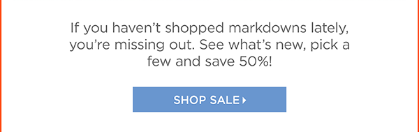 Limited Time— In Stores & Online. All Markdowns 50% off two or more. 40% off one. Shop Sale