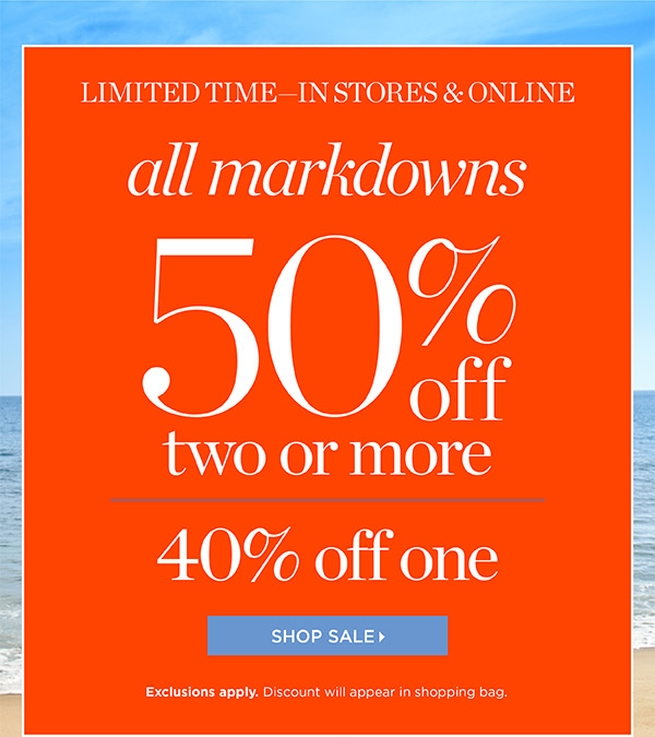 Limited Time— In Stores & Online. All Markdowns 50% off two or more. 40% off one. Shop Sale
