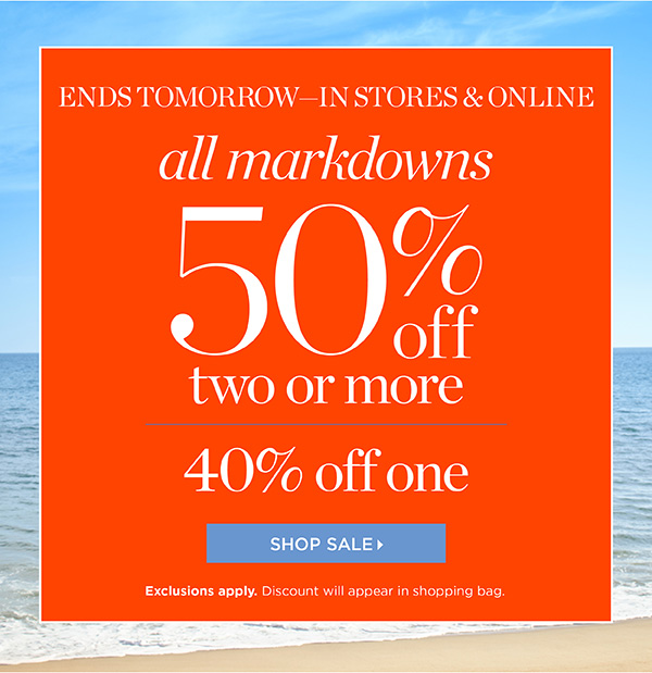 Ends Tomorrow— In Stores & Online. All Markdowns 50% off two or more. 40% off one. Shop Sale