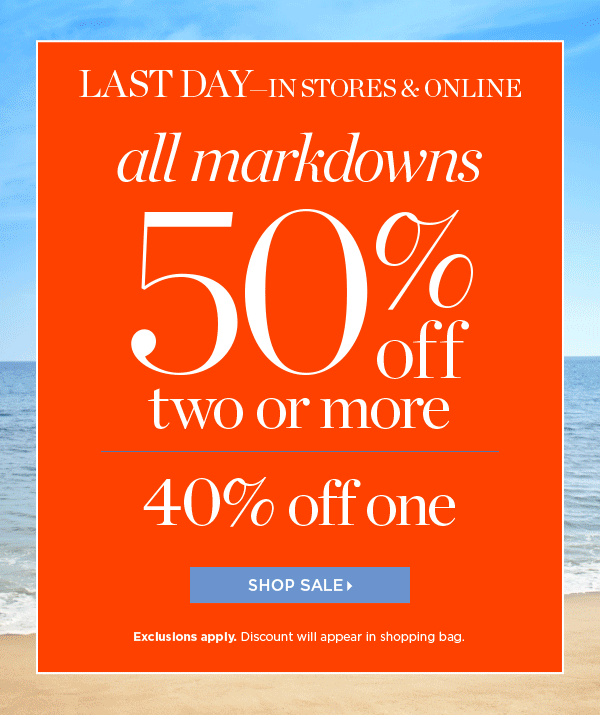 LAST DAY—IN STORES & ONLINE. All markdowns 50% off two or more, 40% off one. Shop Sale.