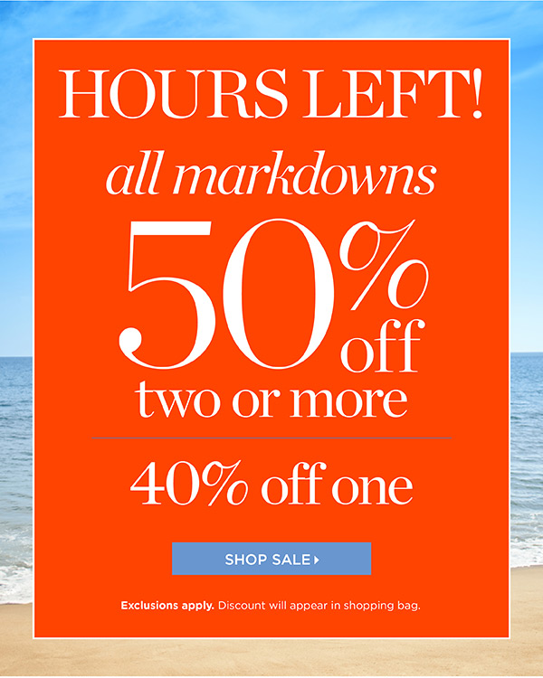 HOURS LEFT! All markdowns 50% off two or more, 40% off one. Shop Sale.