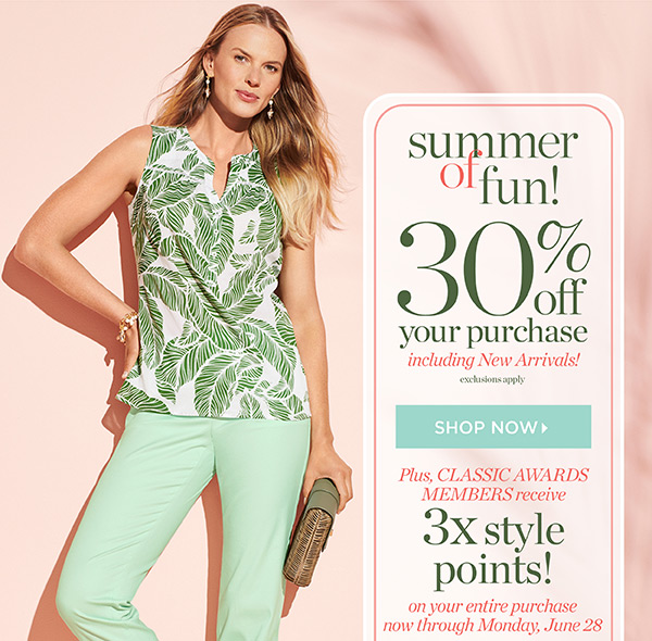 30% off your purchase, including New Arrivals! Plus, Classic Awards members receive 3X style points on your entire purchase now through Monday, June 28. Shop Now.