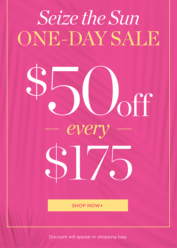 Seize the Sun One-Day SALE. $50 off every $175. Shop Now