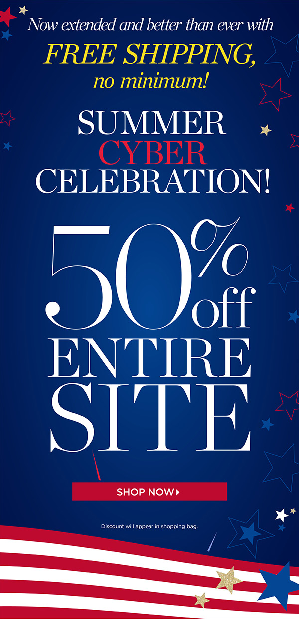 Now extended and better than ever with Free Shipping, no minimum! Summer Cyber Celebration 50% off Entire Site. Shop Now