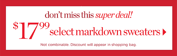 Don't miss this super deal! $17.99 Select Markdown Sweaters.