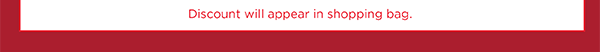 Discount will appear in shopping bag. Shop Now