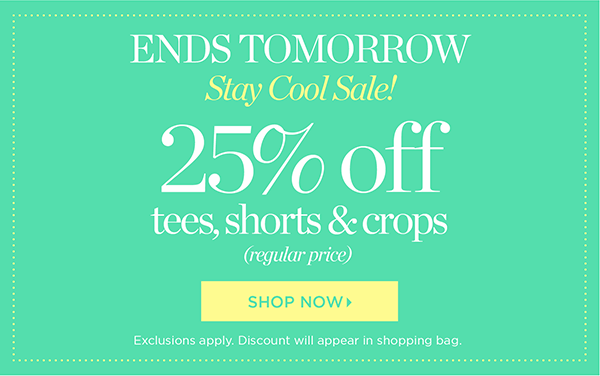ENDS TOMORROW! Stay Cool Sale! 25% off tees, shorts and crops. Shop Now