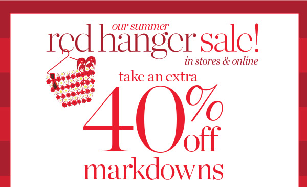 400+ New markdowns added! Our Summer Red Hanger Sale! Take an Extra 40% off Markdowns. Shop Sale