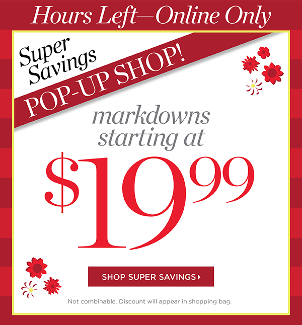 Hours Left. Super Savings Pop-Up Shop! Markdowns starting at $19.99. Shop Now