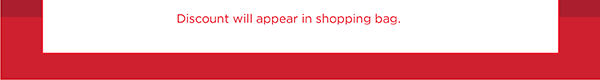 Discount will appear in shopping bag. Shop Now