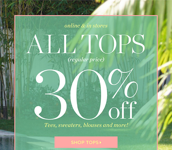 Online & In Stores. All Tops (regular price) 30% off. Shop Tops