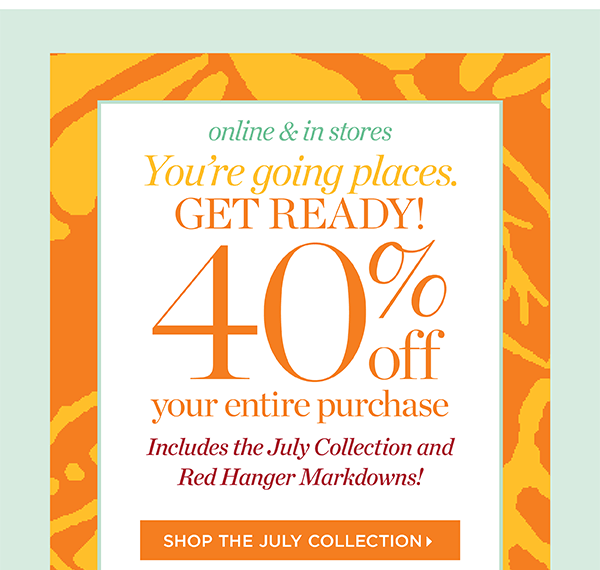 Get ready! 40% off your entire purchase. Online & in stores. Includes the July Collection and Red Hanger markdowns! Shop the July Collection
