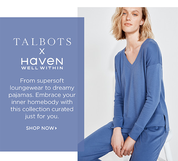 Talbots x Haven Well Within. From supersoft loungewear to dreamy pajamas. Shop Now