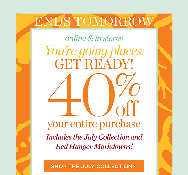 Ends Tomorrow! 40% off your entire purchase. Online & in stores. Includes the July Collection and Red Hanger markdowns! Shop the July Collection