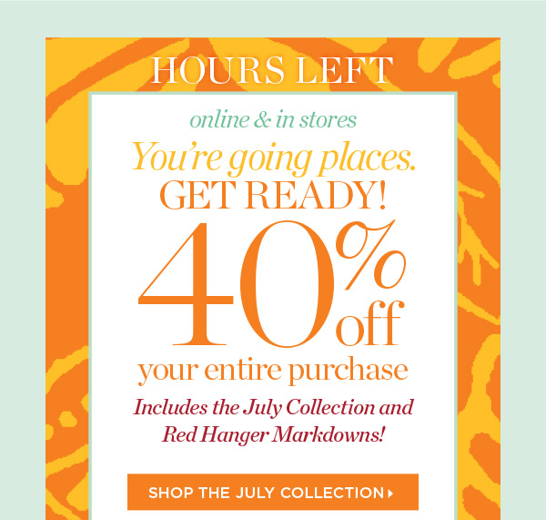 Hours Left! 40% off your entire purchase. Online & in stores. Shop the July Collection
