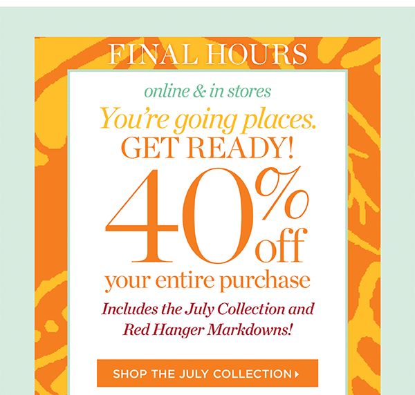 Final Hours! 40% off your entire purchase. Online & in stores. Includes the July Collection and Red Hanger markdowns! Shop the July Collection