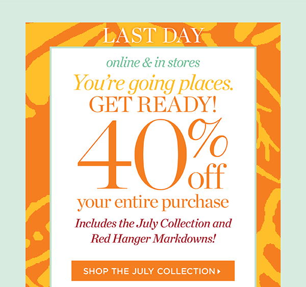 Last Day! 40% off your entire purchase. Online & in stores. Includes the July Collection and Red Hanger markdowns! Shop the July Collection