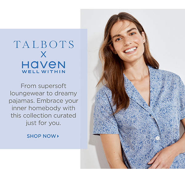 Talbots x Haven Well Within. From supersoft loungewear to dreamy pajamas. Shop Now