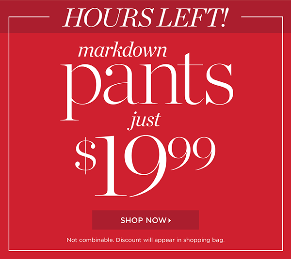 Hours Left! Markdown pants just $19.99. Shop Now