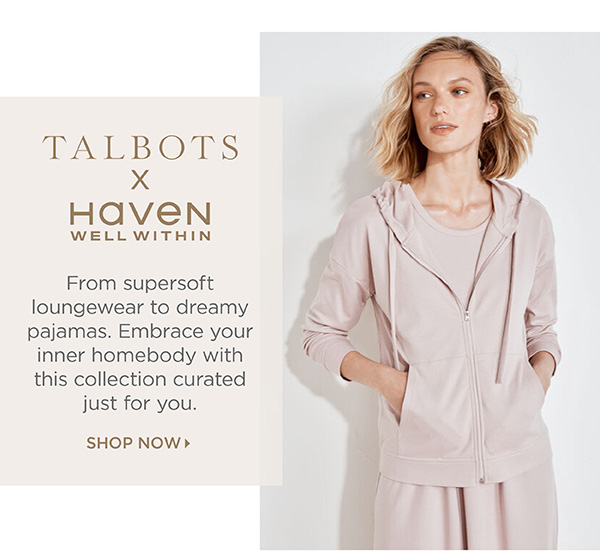 Talbots x Haven Well Within. From supersoft loungewear to dreamy pajamas. Shop Now