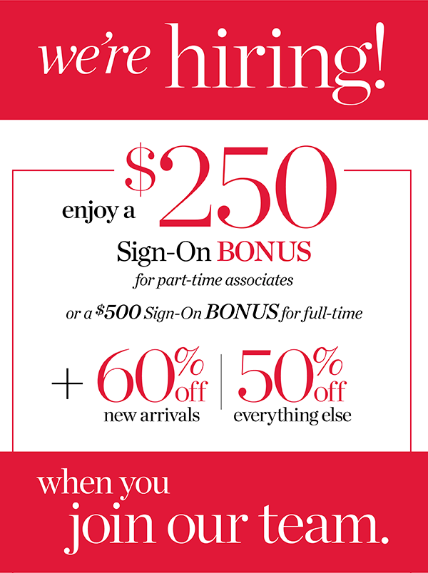 We're Hiring! Enjoy a $250 sign-on bonus for part-time associates or a $500 sign-on bonus for full-time. Plus, 60% off new arrivals and 50% off everything else when you join our team. Apply Now