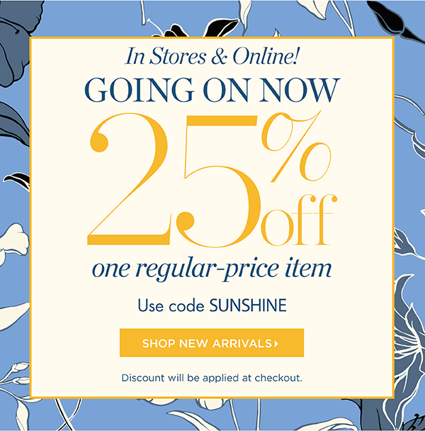 In Stores & Online! Going On Now 25% off one regular-price item. Use code SUNSHINE | Shop New Arrivals