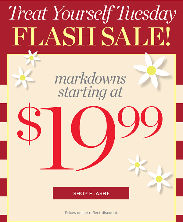 Treat Yourself Tuesday Flash Sale. Markdowns starting at $19.99 | Shop Flash