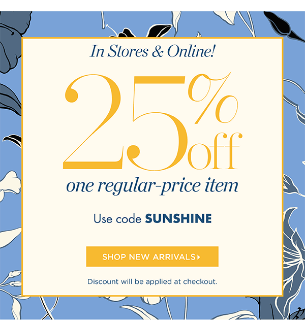 In Stores & Online! Going On Now 25% off one regular-price item. Use code SUNSHINE | Shop New Arrivals