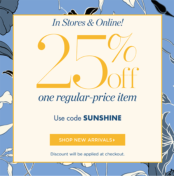 In Stores & Online! Going On Now 25% off one regular-price item. Use code SUNSHINE | Shop New Arrivals